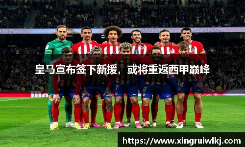 皇马宣布签下新援，或将重返西甲巅峰