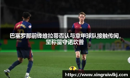 巴塞罗那前锋维拉蒂否认与意甲球队接触传闻，坚称留守诺坎普