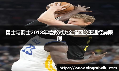 勇士与爵士2018年精彩对决全场回放重温经典瞬间
