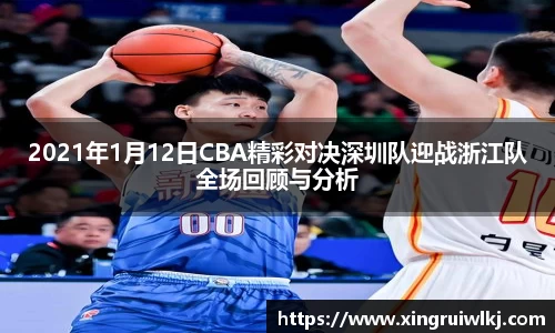 2021年1月12日CBA精彩对决深圳队迎战浙江队全场回顾与分析