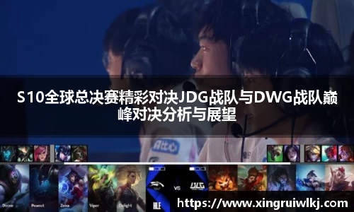 S10全球总决赛精彩对决JDG战队与DWG战队巅峰对决分析与展望