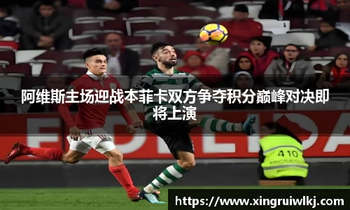 阿维斯主场迎战本菲卡双方争夺积分巅峰对决即将上演
