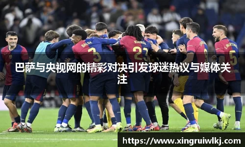 巴萨与央视网的精彩对决引发球迷热议与媒体关注