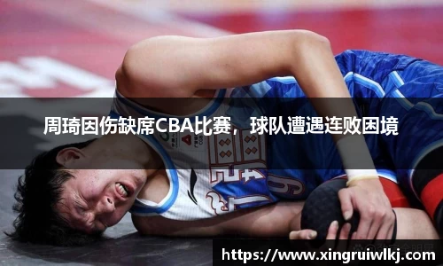 周琦因伤缺席CBA比赛，球队遭遇连败困境